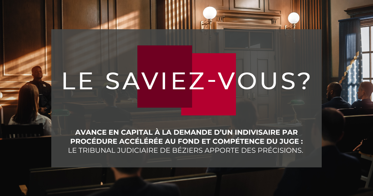 Avance en capital à la demande d’un indivisaire par procédure accélérée au fond et compétence du juge : le Tribunal judiciaire de Béziers apporte des précisions. 